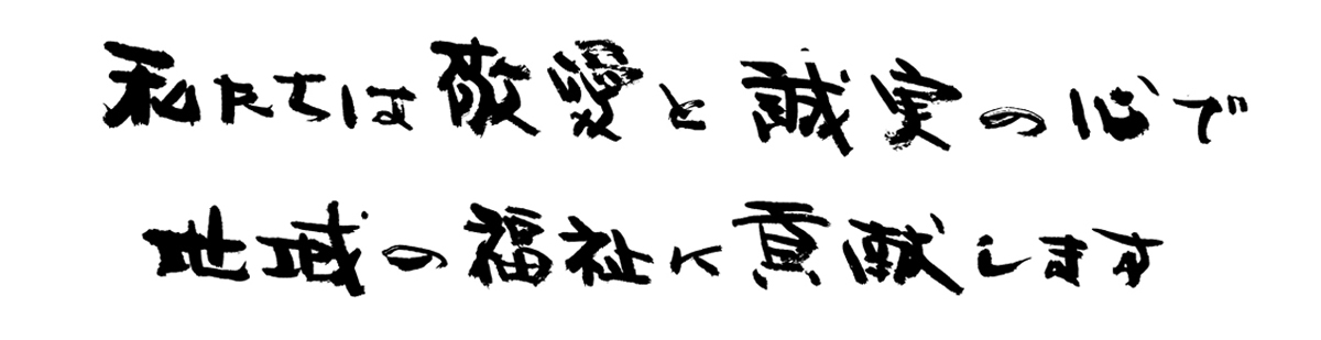 私たちは敬愛と誠実の心で地域の福祉に貢献します